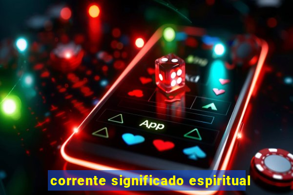 corrente significado espiritual