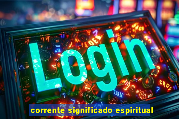 corrente significado espiritual