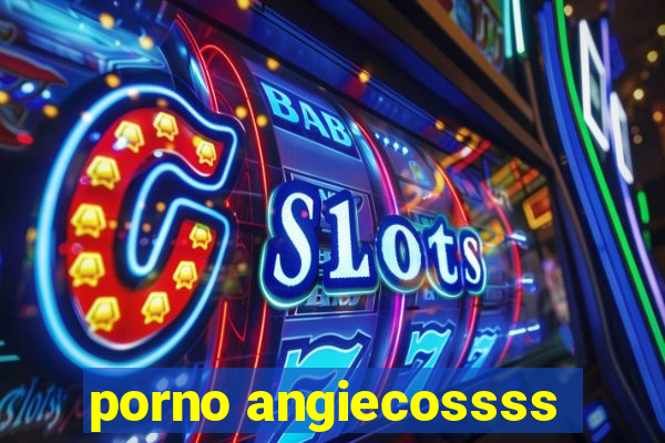 porno angiecossss