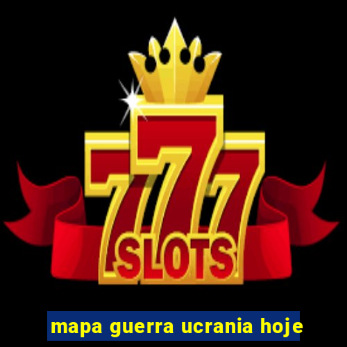 mapa guerra ucrania hoje