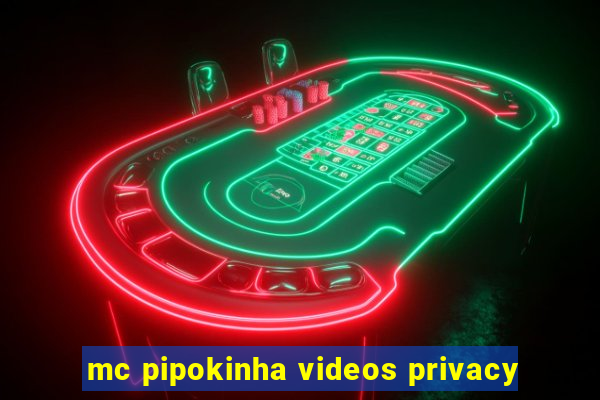 mc pipokinha videos privacy