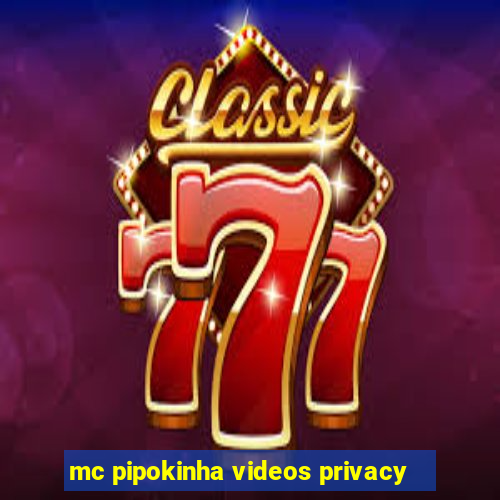 mc pipokinha videos privacy