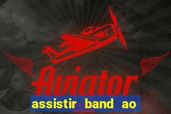 assistir band ao vivo gratis