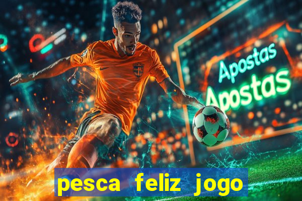 pesca feliz jogo de aposta