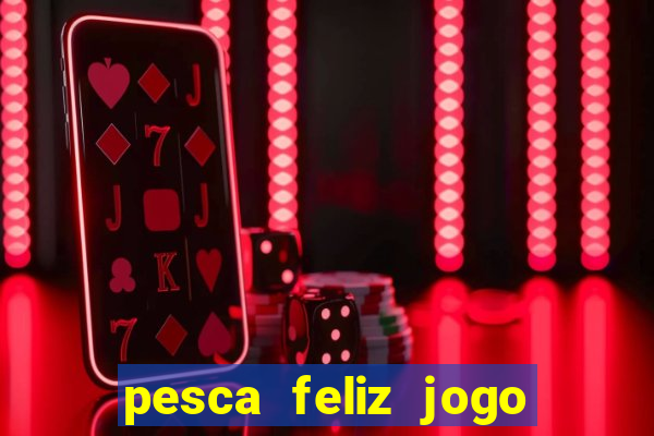 pesca feliz jogo de aposta