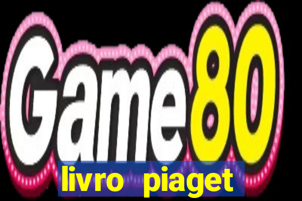 livro piaget desenvolvimento infantil pdf