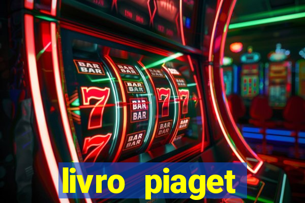 livro piaget desenvolvimento infantil pdf