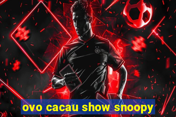 ovo cacau show snoopy