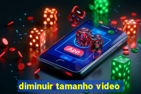 diminuir tamanho video