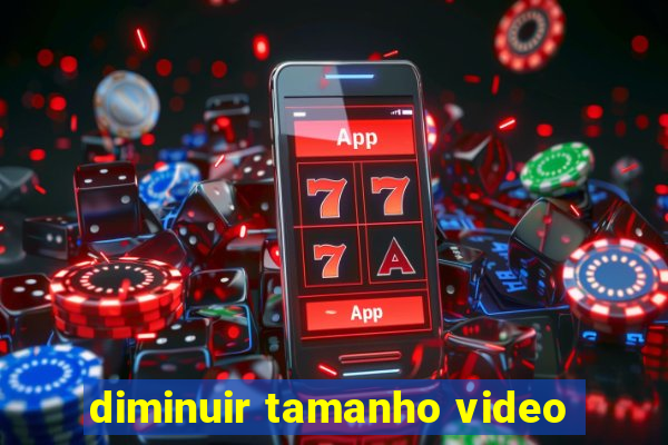 diminuir tamanho video