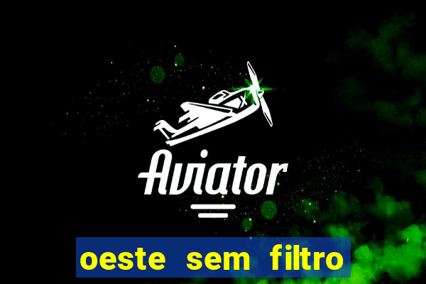 oeste sem filtro hoje ao vivo