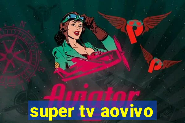 super tv aovivo