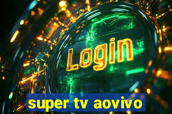 super tv aovivo