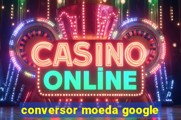 conversor moeda google