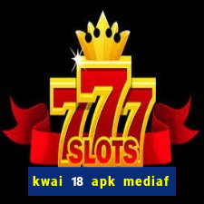 kwai 18 apk mediaf  re