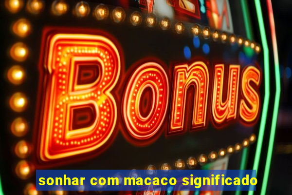 sonhar com macaco significado