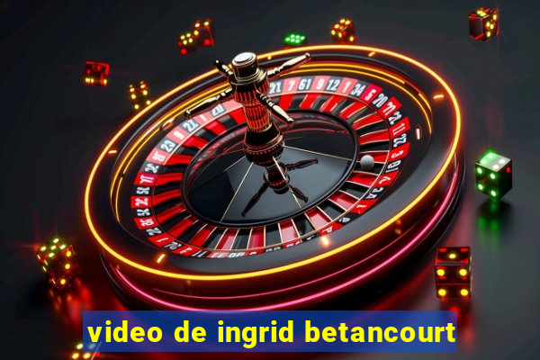 video de ingrid betancourt