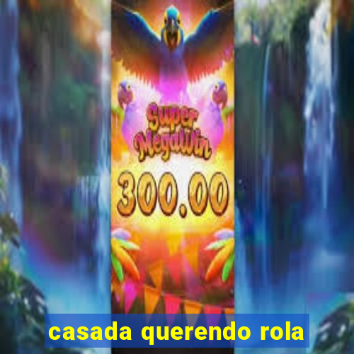 casada querendo rola