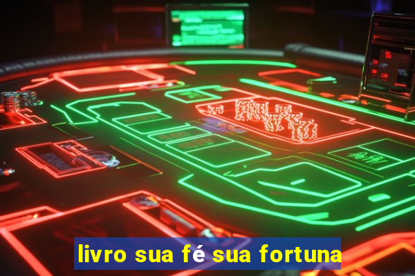 livro sua fé sua fortuna