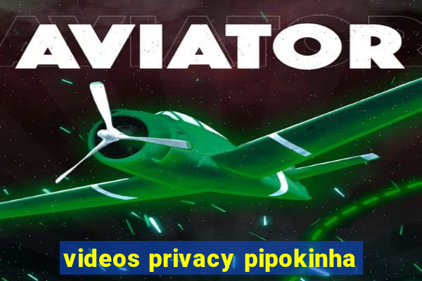 videos privacy pipokinha