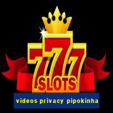 videos privacy pipokinha