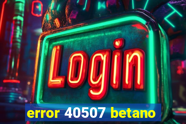 error 40507 betano