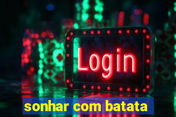 sonhar com batata