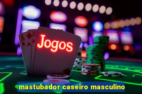 mastubador caseiro masculino