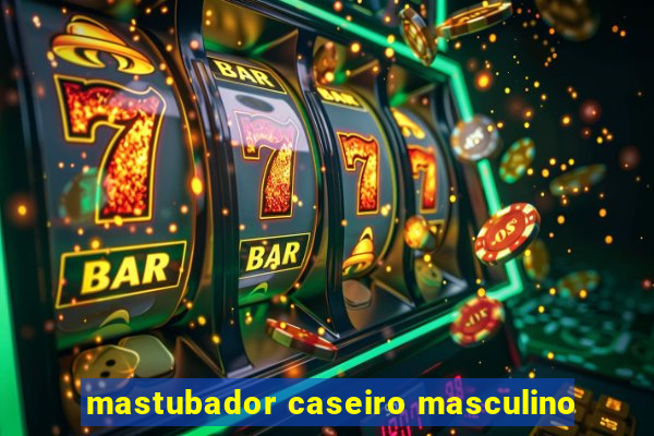 mastubador caseiro masculino