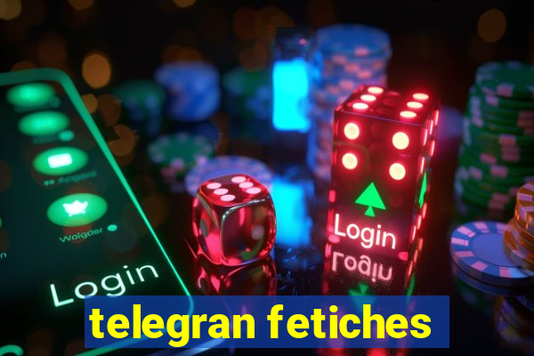 telegran fetiches