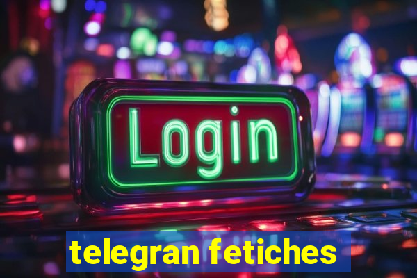 telegran fetiches