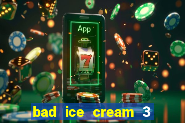 bad ice cream 3 no jogos 360