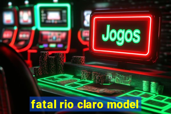 fatal rio claro model