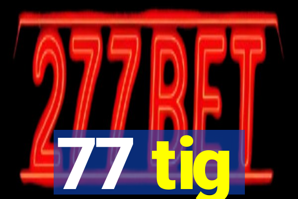 77 tig