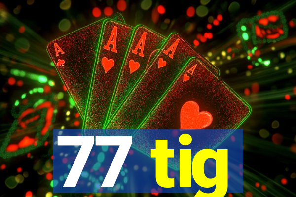 77 tig