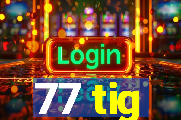 77 tig