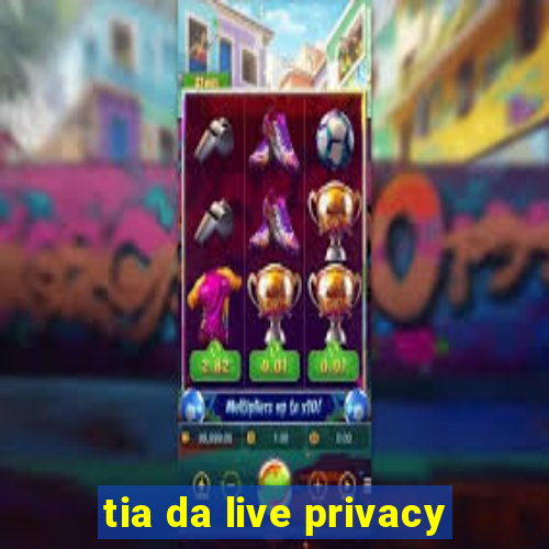 tia da live privacy