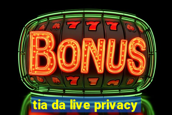 tia da live privacy