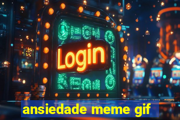 ansiedade meme gif