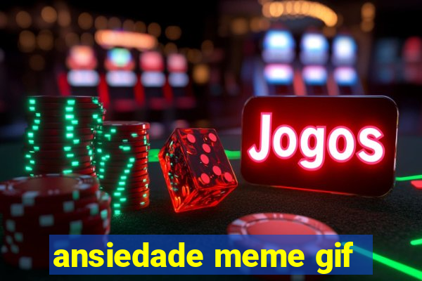 ansiedade meme gif