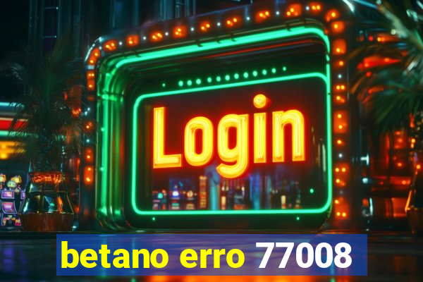 betano erro 77008