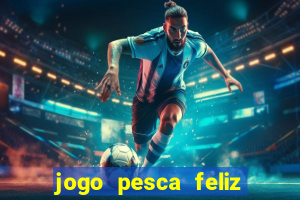 jogo pesca feliz que ganha dinheiro