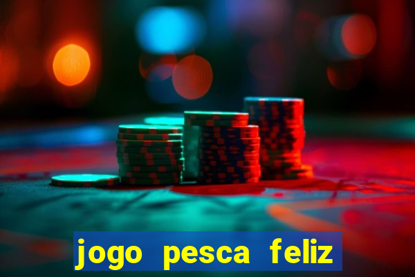 jogo pesca feliz que ganha dinheiro