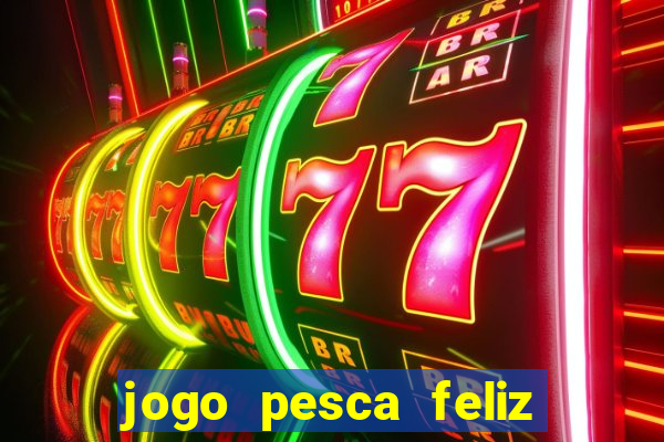 jogo pesca feliz que ganha dinheiro