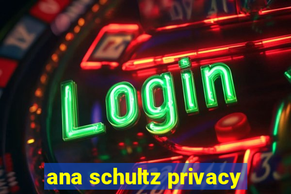 ana schultz privacy