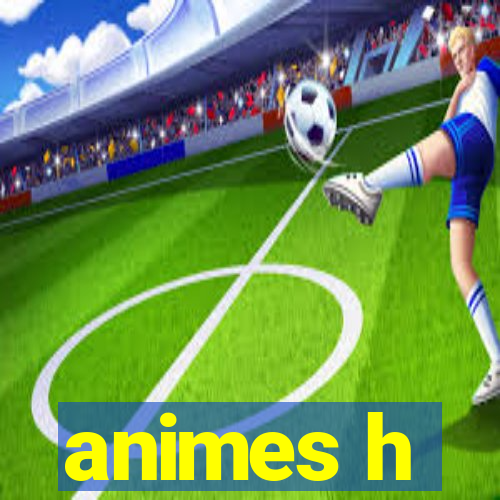 animes h