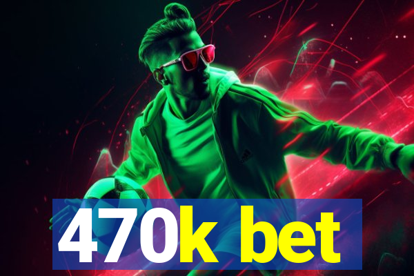 470k bet