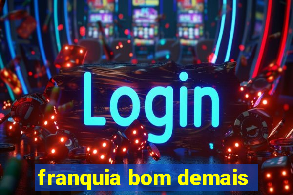 franquia bom demais