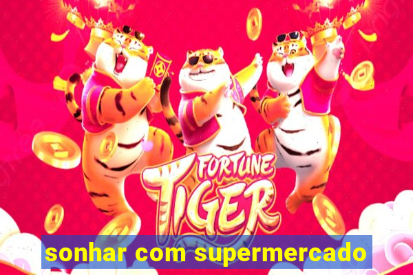 sonhar com supermercado