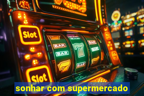 sonhar com supermercado